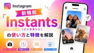 Instagram新機能「Instants（インスタント）」の使い方と特徴を解説