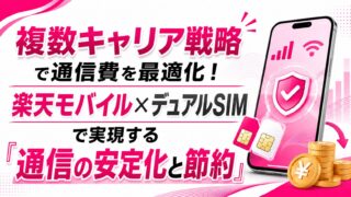 複数キャリア戦略で通信費を最適化！楽天モバイル×デュアルSIMで実現する「通信の安定化と節約」