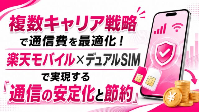 複数キャリア戦略で通信費を最適化！楽天モバイル×デュアルSIMで実現する「通信の安定化と節約」
