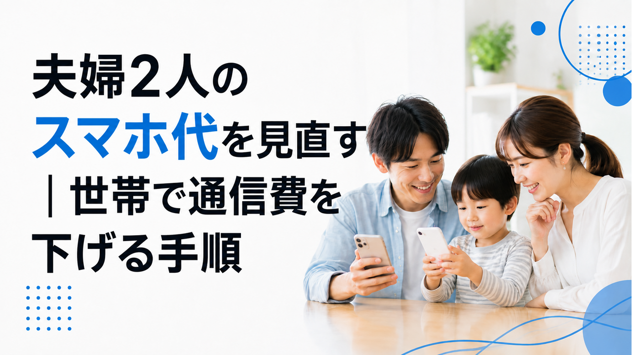 夫婦2人のスマホ代を見直す｜世帯で通信費を下げる手順
