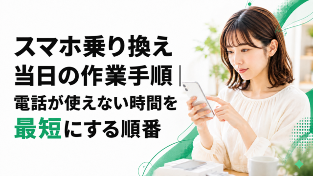 スマホ乗り換え当日の作業手順｜電話が使えない時間を最短にする順番