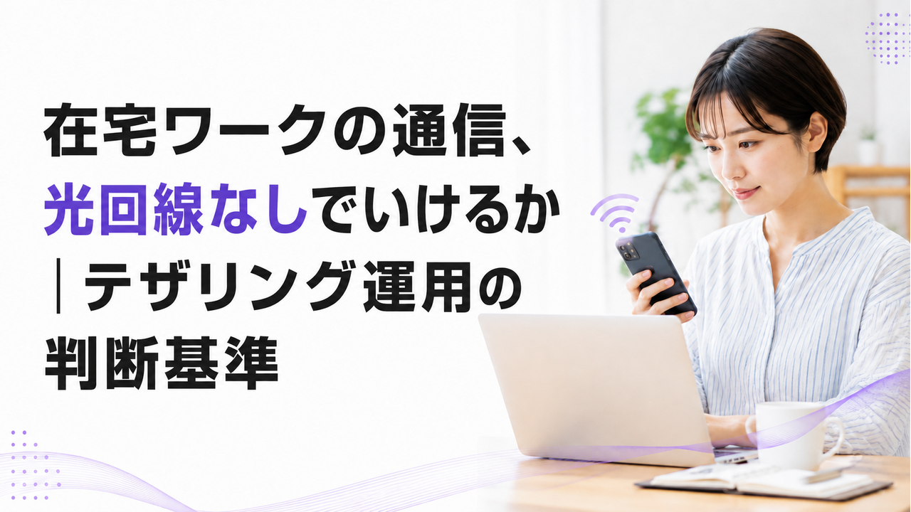 在宅ワークの通信、光回線なしでいけるか｜テザリング運用の判断基準